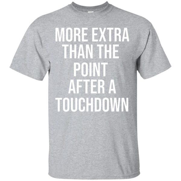 More extra than the point after a touchdown t-shirt, hoodie, long sleeve