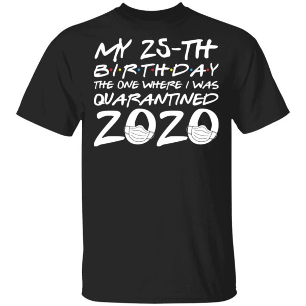 My 25th birthday the one where I was quarantined 2020 shirt, hoodie