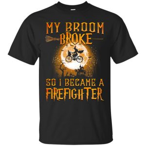 My Broom broke so I became a Firefighter t-shirt, long sleeve, hoodie