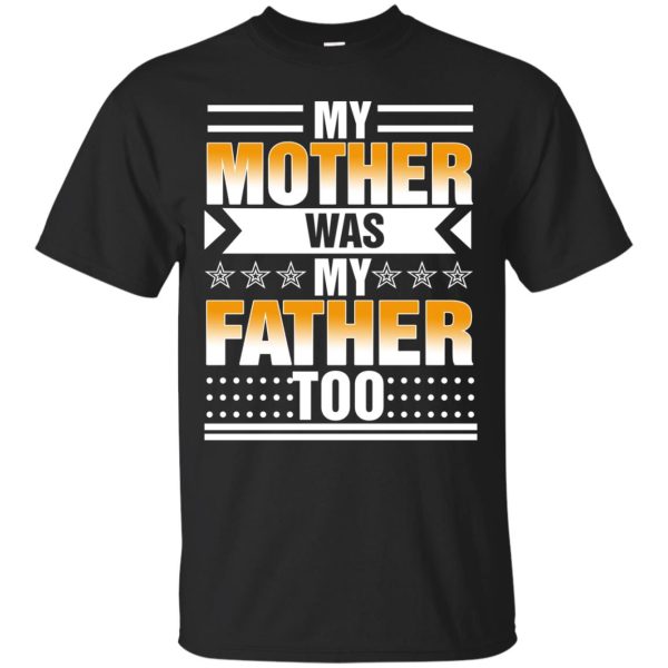 My Mother was my Father too shirt, hoodie, long sleeve
