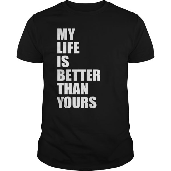 My life is better than your shirt, hoodie, long sleeve