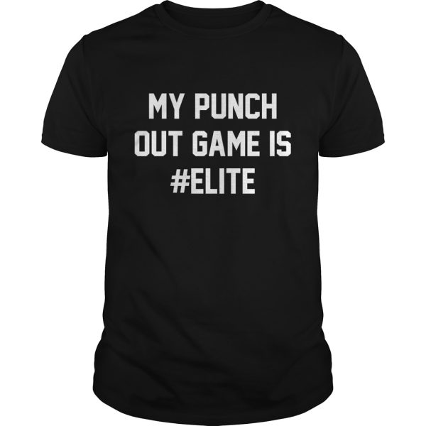 My punch out game is Elite shirt, hoodie, long sleeve