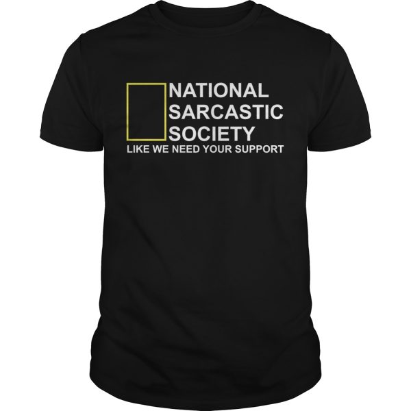 National Sarcastic Society like we need your support shirt, hoodie