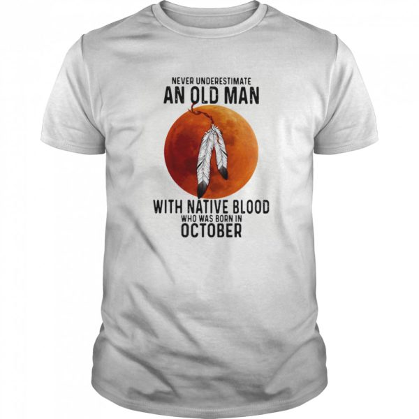 Never Underestimate An Old Man With Native Blood And Was Born In October Halloween shirt