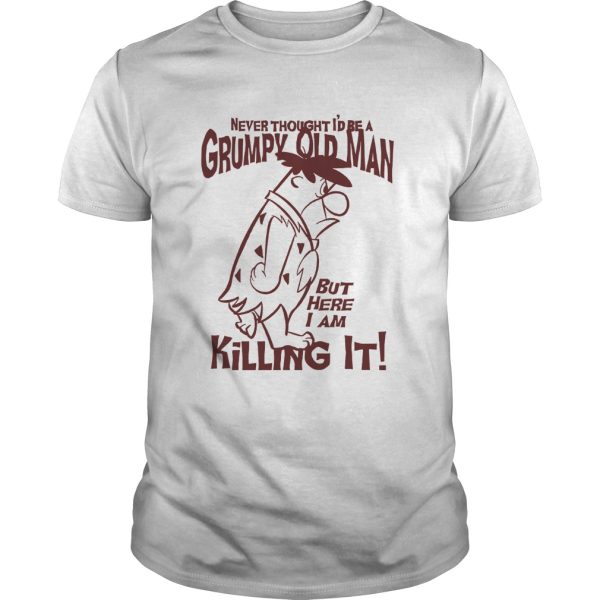 Never thought I’d be a Grumpy old man but here I am killing it shirt