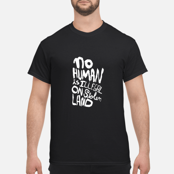 No human is illegal on stolen land shirt, hoodie, long sleeve