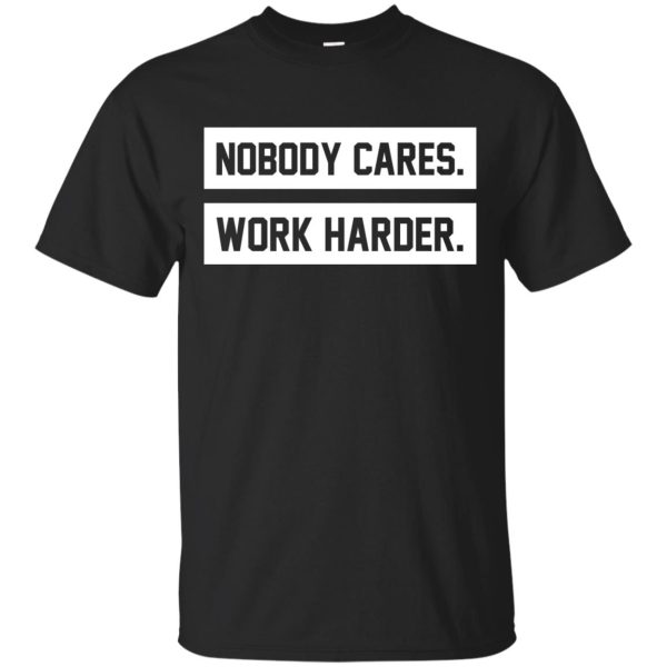 Nobody cares work harder t-shirt, long sleeve, hoodie, tank top