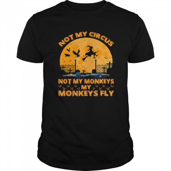 Not My Circus Not My Monkeys My Monkeys Witch Fly Halloween shirt