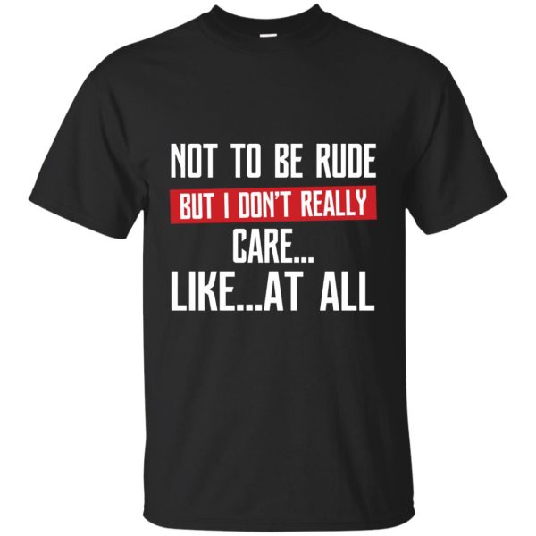 Not to be rude but I don’t really care like at all shirt, hoodie, ladies tee