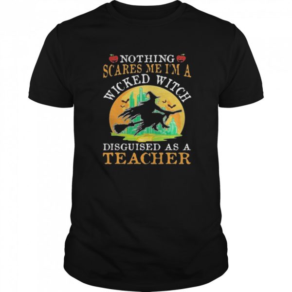 Nothing Scares Me I’m A Wicked With Disguised As A Teacher Halloween shirt