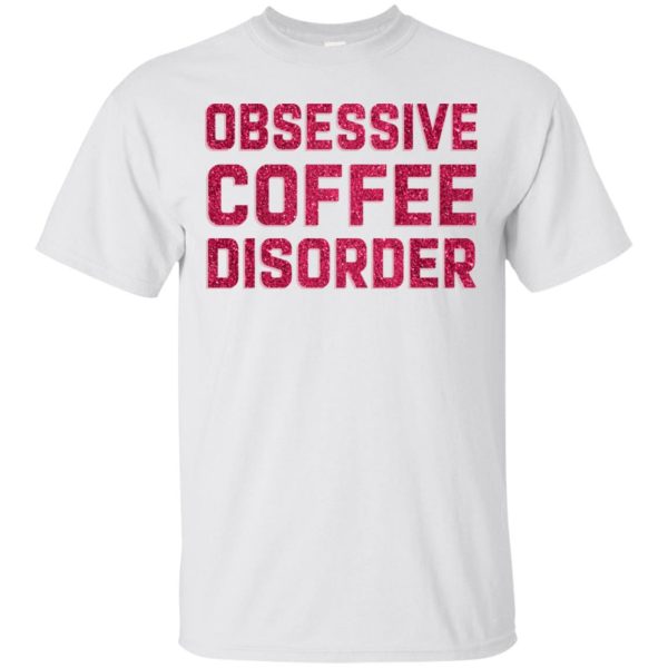 Obsessive Coffee Disorder shirt, hoodie, long sleeve
