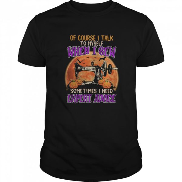 Of course I talk to myself when I sew sometimes I need expert advice shirt