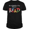 Oh the places you’ll go when you read shirt, hoodie, long sleeve