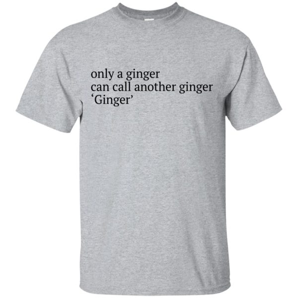 Only a ginger can call another ginger ginger shirt, hoodie, ladies tee