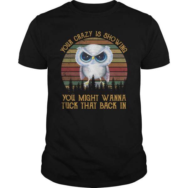 Owl your crazy is showing you might wanna tuck that back in shirt