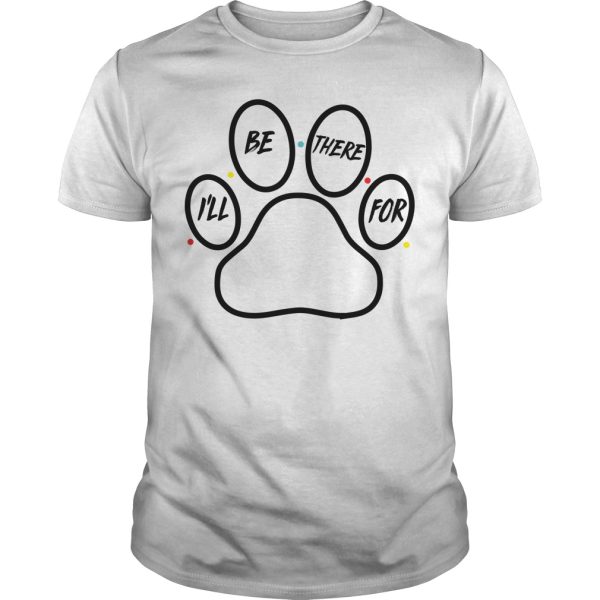 Paw dog I’ll be there for shirt, hoodie, long sleeve, ladies tee