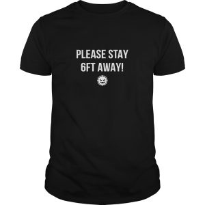 Please stay 6 feet away shirt, hoodie, long sleeve, ladies tee