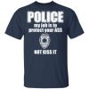 Police my job is to protect your ass not kiss it shirt, hoodie