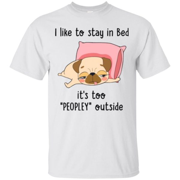 Pug I like To Stay In Bed Its Too Peopley Outside shirt, hoodie