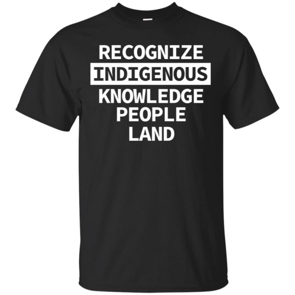 Recognize indigenous knowledge people land shirt, hoodie, long sleeve