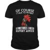Rooster chicken of course I talk to myself sometimes I need expert shirt