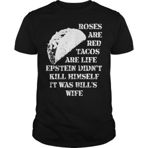 Roses are red Tacos are life Epstein didn&rsquo;t kill himself it was bills wife shirt