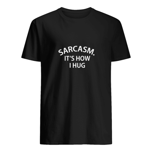 Sarcasm It’s how I hug shirt, hoodie, long sleeve