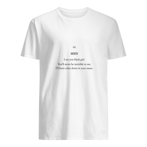 Seen I see you black girl you’ll never be invisible to me shirt