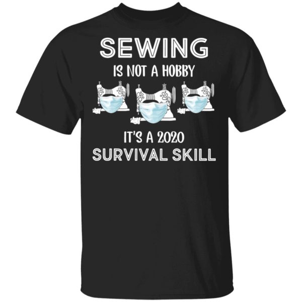 Sewing is not a hobby it’s a 2020 survival skill shirt, hoodie