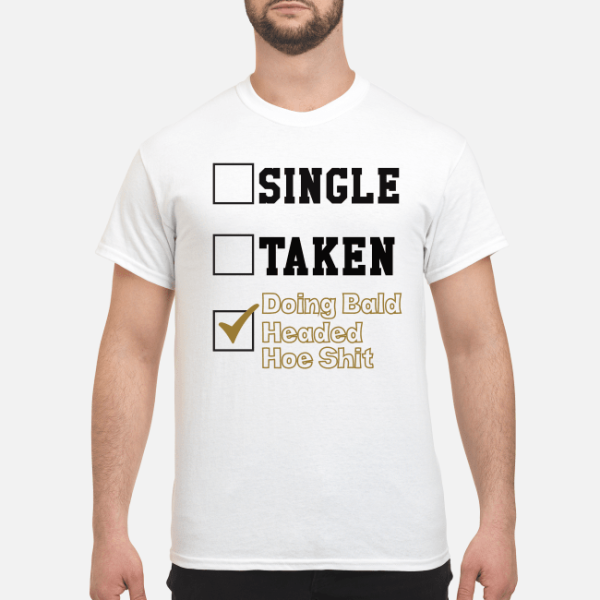 Single taken doing bald headed hoe shit shirt, hoodie