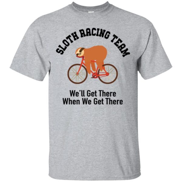 Sloth racing team we’ll get there when we get there t-shirt, hoodie