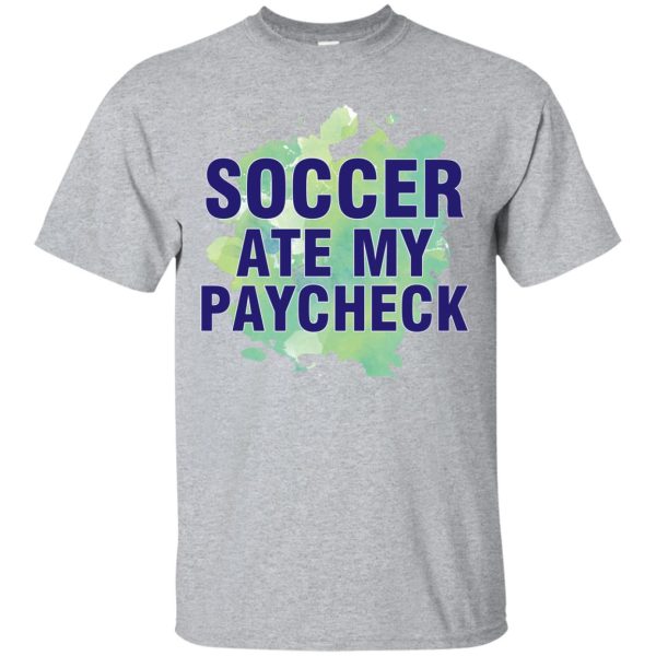 Soccer ate my Paycheck shirt, hoodie, long sleeve