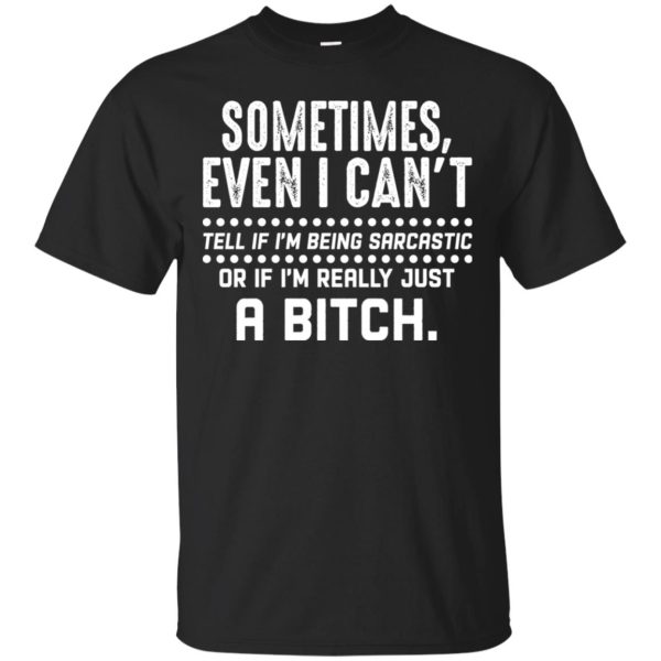 Sometimes even i can’t tell if i’m being sarcastic shirt, hoodie, long sleeve