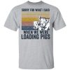 Sorry for what i said when we were loading pigs shirt