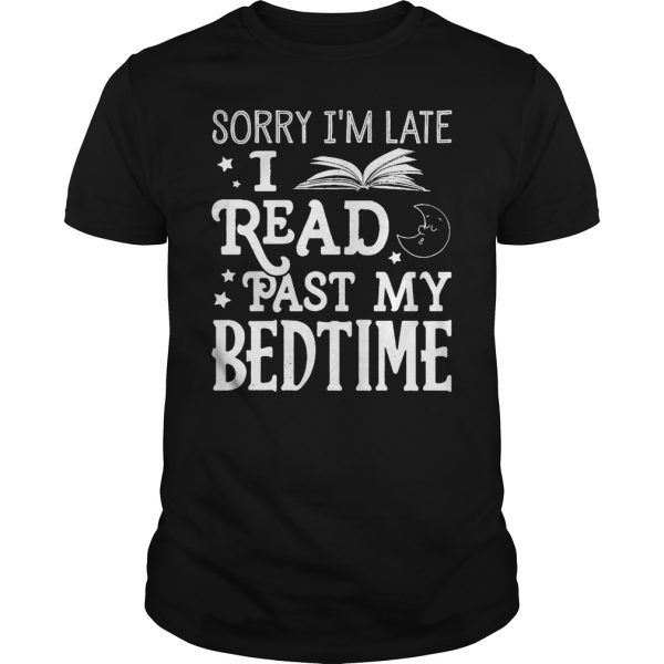 Sorry i’m late i read past my bed time shirt, hoodie, long sleeve