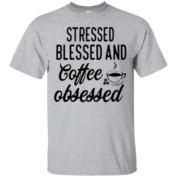 Stressed blessed and coffee obsessed t-shirt, hoodie, ladies tee