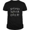Stupid Never Dies shirt, hoodie, long sleeve, ladies tee