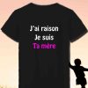 T-Shirt femme J’ai raison je suis ta mère