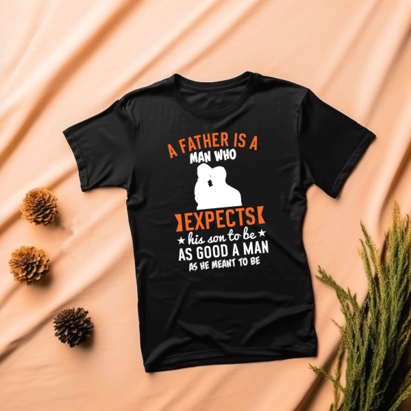 T shirt a father is a man who expects his son to be as good a man as he meant to be