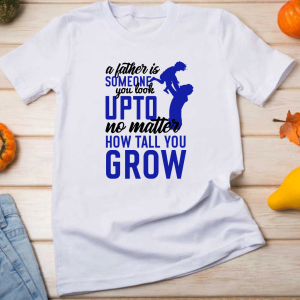 T shirt a father is someone you look up to no matter how tall you grow T shirt a father is someone you look up to no matter how tall you grow