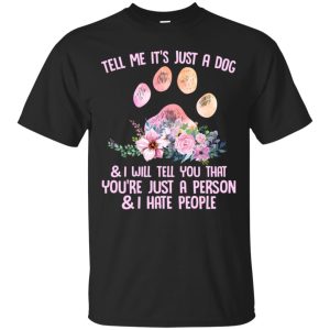 Tell me it’s just a dog and I will tell you that you’re a person shirt, hoodie