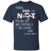 Thanks dad for not pulling out and creating a fucking legend love shirt