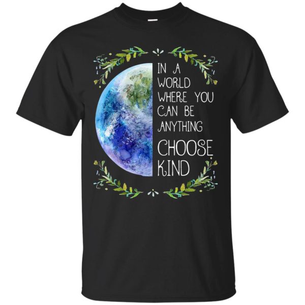 The Earth in a world where you can be anything be kind t-shirt, hoodie, ladies tee