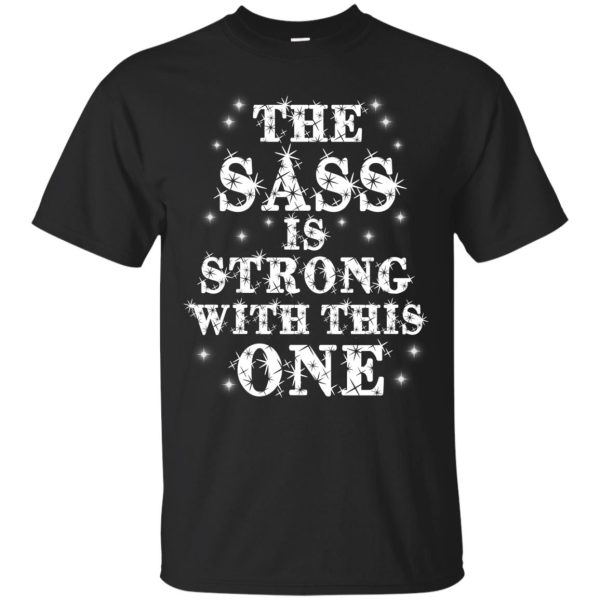 The Sass is strong with this one t-shirt, hoodie, ladies tee