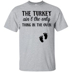 The Turkey aint The Only thing In The oven shirt, hoodie, long sleeve