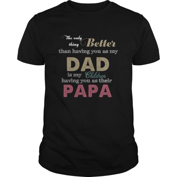 The only thing better than having you as my dad is my children having you as their papa shirt