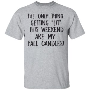 The only thing getting lit this weekend are my fall candles t-shirt, hoodie