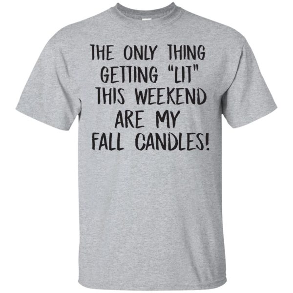 The only thing getting lit this weekend are my fall candles t-shirt, hoodie