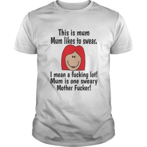 This is mum mum likes to swear I mean a fucking lot mum is one sweary mother fucker shirt