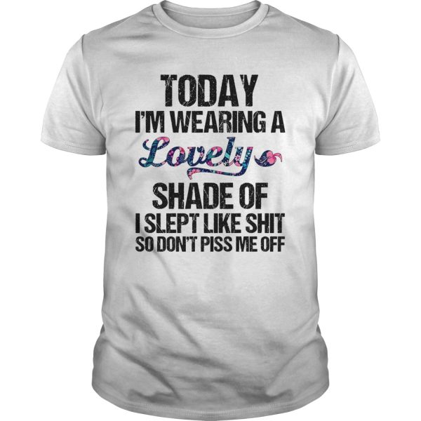 Today i’m wearing a lovely shade of i slept like shit so don’t piss me off shirt